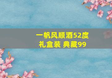 一帆风顺酒52度礼盒装 典藏99